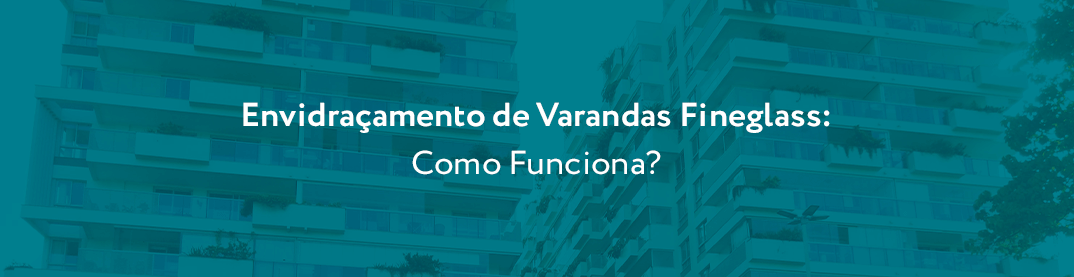 Como Funciona o Processo de Envidraçamento de Varandas com a Fineglass: Uma Solução Premium para Seu Imóvel
